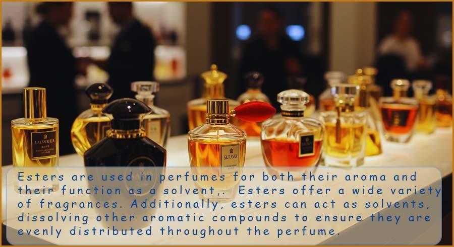 Esters are used in perfumes where they act as both a solvent and a subtstance which provides an aroma.